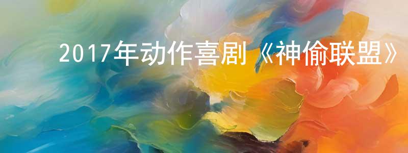 ﻿曹锡珍的网络影视资源,﻿2017年动作喜剧《神偷联盟》BD中英双字幕迅雷下载_电影天堂